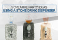 5 Creative Party Ideas Using a Stone Drink Dispenser